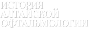 ИСТОРИЯ АЛТАЙСКОЙ ОФТАЛЬМОЛОГИИ